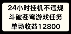 24小时无人挂JI不违规,斗破苍穹游戏任务,单场直播最高收益1280【揭秘】-世康聊项目