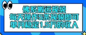 佛系搬运视频，每天操作5条视频，即可单月稳定15万的收人【揭秘】-世康聊项目