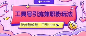 工具号精准引流自媒体兼职粉玩法,保姆级教程,日引100粉-世康聊项目