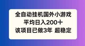 全自动挂机国外小游戏,平均日入200+,此项目已经做了3年 稳定持久【揭秘】-世康聊项目