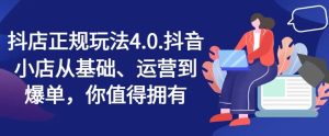 抖店正规玩法4.0，抖音小店从基础、运营到爆单，你值得拥有-世康聊项目