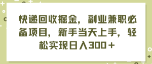 （11747期）快递回收掘金，副业兼职必备项目，新手当天上手，轻松实现日入300＋-世康聊项目