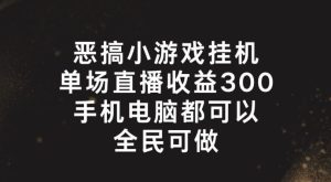 恶搞小游戏挂机，单场直播300+，全民可操作【揭秘】-世康聊项目