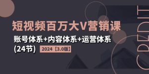 （11795期）2024短视频·百万大V营销课【3.0版】账号体系+内容体系+运营体系(24节)-世康聊项目