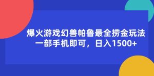 (11808期)爆火游戏幻兽帕鲁最全捞金玩法,一部手机即可,日入1500+-世康聊项目