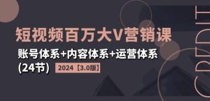 2024短视频百万大V营销课【3.0版】账号体系+内容体系+运营体系(24节)-世康聊项目