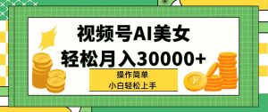 （11812期）视频号AI美女，轻松月入30000+,操作简单小白也能轻松上手-世康聊项目