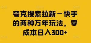夸克搜索拉新—快手的两种万年玩法,零成本日入300+-世康聊项目