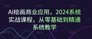 Ai绘画商业应用，2024系统实战课程，从零基础到精通系统教学-世康聊项目