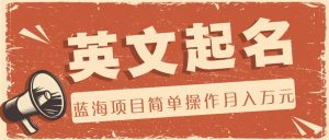 利用AI工具帮助起英文名,蓝海项目简单操作,0成本0门槛月收入万元-世康聊项目