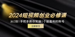 （11846期）2024短视频创业必修课，从0到1手把手教你实操1个能盈利的账号 (32节)-世康聊项目