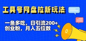 一鱼多吃,日引流200+创业粉,全平台工具号,网盘拉新新玩法月入5位数【揭秘】-世康聊项目
