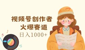视频号创作者，火爆赛道，日入1000+-世康聊项目
