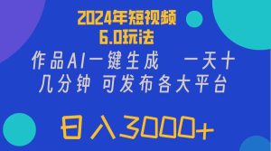 (11892期)2024年短视频6.0玩法,作品AI一键生成,可各大短视频同发布。轻松日入3…-世康聊项目
