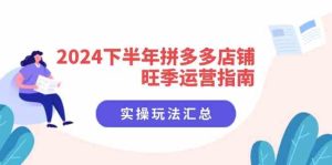 2024下半年拼多多店铺旺季运营指南：实操玩法汇总（8节课）-世康聊项目
