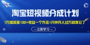 （11908期）淘宝短视频分成计划1万播放量100+收益一个作品1分钟月入过万就靠它了-世康聊项目