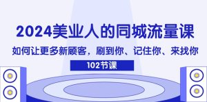（11918期）2024美业人的同城流量课：如何让更多新顾客，刷到你、记住你、来找你-世康聊项目