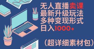 无人直播卖课最新升级玩法,多种变现形式,日入1000+(超详细素材包)【揭秘】-世康聊项目