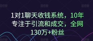 1对1聊天收钱系统,10年专注于引流和成交,全网130万+粉丝-世康聊项目