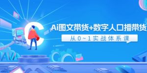 Ai图文带货+数字人口播带货，从0-1实战体系课（43节）-世康聊项目