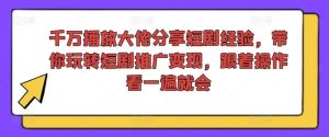 千万播放大佬分享短剧经验,带你玩转短剧推广变现,跟着操作看一遍就会-世康聊项目