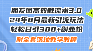 （11993期）朋友圈高效截流术3.0，24年8月最新引流玩法，轻松日引300+创业粉，附全…-世康聊项目