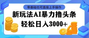（11981期）最新玩法AI暴力撸头条，零基础也可轻松日入3000+，当天起号，第二天见…-世康聊项目