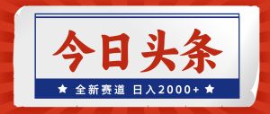 （12001期）今日头条，全新赛道，小白易上手，日入2000+-世康聊项目