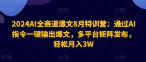 2024AI全赛道爆文8月特训营:通过AI指令一键输出爆文,多平台矩阵发布,轻松月入3W【揭秘】-世康聊项目