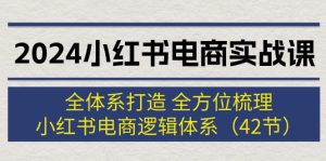（12003期）2024小红书电商实战课：全体系打造 全方位梳理 小红书电商逻辑体系 (42节)-世康聊项目