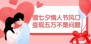 借七夕情人节风口,现在需求量爆棚,变现五万不是问题【揭秘】-世康聊项目