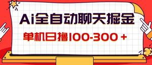 (12072期)AI全自动聊天掘金,单机日撸100-300+ 有手就行-世康聊项目