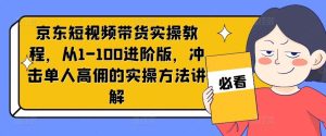 京东短视频带货实操教程，从1-100进阶版，冲击单人高佣的实操方法讲解-世康聊项目