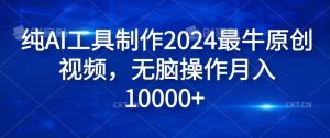 纯AI工具制作2024最牛原创视频，无脑操作月入1W+【揭秘】-世康聊项目