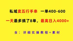 私域卖五行手串，一单400-600，一天最多搞了8单，最高日入4000+-世康聊项目