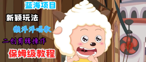 蓝海项目新颖玩法，懒洋洋唱歌 搬运剪辑操作，保姆级教程-世康聊项目