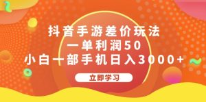 (12117期)抖音手游差价玩法,一单利润50,小白一部手机日入3000+-世康聊项目
