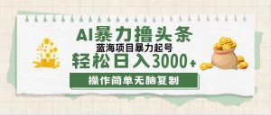 （12122期）最新玩法AI暴力撸头条，零基础也可轻松日入3000+，当天起号，第二天见…-世康聊项目