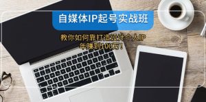(12115期)自媒体IP-起号实战班:教你如何靠打造设计个人IP,年赚到100万!-世康聊项目