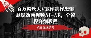 百万粉丝大V教你制作恐怖悬疑动画视频AI+AE，全流程详细教程-世康聊项目