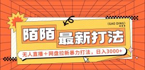(12148期)日入3000+,陌陌最新无人直播+网盘拉新打法,落地教程-世康聊项目