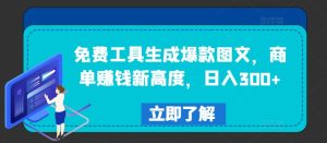 免费工具生成爆款图文,商单赚钱新高度,日入300+-世康聊项目
