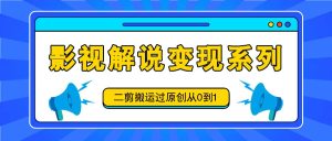 影视解说变现系列，二剪搬运过原创从0到1，喂饭式教程-世康聊项目