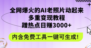（12160期）全网爆火的AI老照片动起来多重变现教程，蹭热点日赚3000+，内含免费工具-世康聊项目