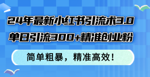 (12215期)24年最新小红书引流术3.0,单日引流300+精准创业粉,简单粗暴,精准高效!-世康聊项目