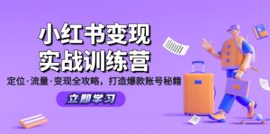 (12216期)小红书变现实战训练营:定位·流量·变现全攻略,打造爆款账号秘籍-世康聊项目