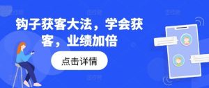 钩子获客大法，学会获客，业绩加倍-世康聊项目