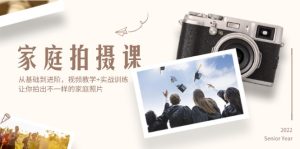 (12246期)家庭拍摄课,从基础到进阶,视频教学+实战训练,让你拍出不一样的家庭照片-世康聊项目