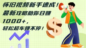 （12250期）怀旧视频新手速成！最新攻略助你日赚1000+，轻松超车赚不停-世康聊项目