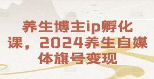养生博主ip孵化课,2024养生自媒体旗号变现-世康聊项目
